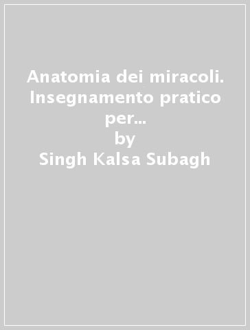 Anatomia dei miracoli. Insegnamento pratico per sviluppare la capacità di guarire gli altri - Singh Kalsa Subagh