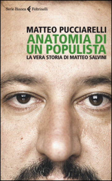 Anatomia di un populista. La vera storia di Matteo Salvini - Matteo Pucciarelli