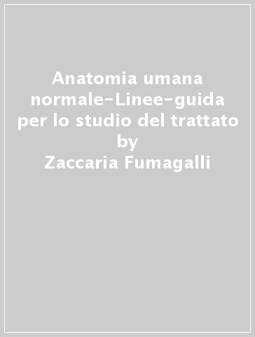 Anatomia umana normale-Linee-guida per lo studio del trattato - Zaccaria Fumagalli - Carlo Cavallotti