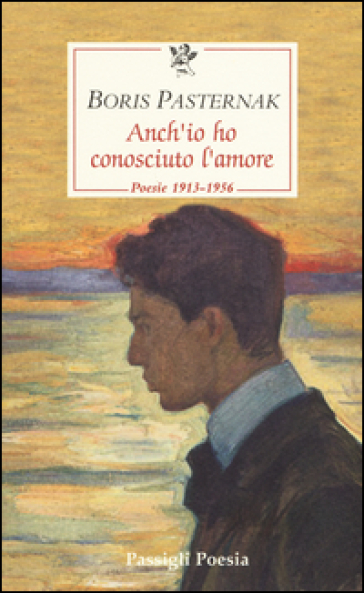 Anch'io ho conosciuto l'amore. Poesie 1913-1956. Testo russo a fronte - Boris Pasternak