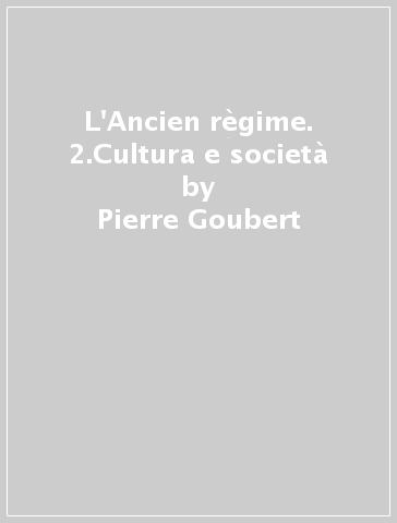 L'Ancien règime. 2.Cultura e società - Pierre Goubert - Daniel Roche
