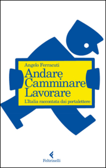 Andare, camminare, lavorare. L'Italia raccontata dai portalettere - Angelo Ferracuti