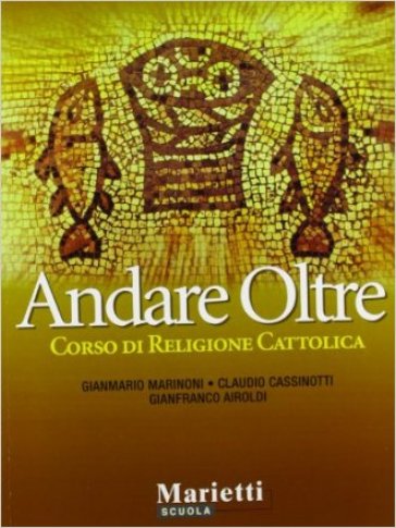 Andare oltre. Corso di religione cattolica. Per le Scuole superiori - NA - Gianmario Marinoni - Claudio Cassinotti - Gianfranco Airoldi