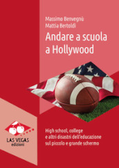 Andare a scuola a Hollywood. High school, college e altri disastri dell educazione sul piccolo e grande schermo