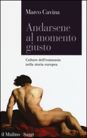 Andarsene al momento giusto. Culture dell eutanasia nella storia europea