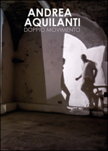 Andrea Aquilanti. Doppio movimento. Catalogo della mostra (Carrara, 24 giugno-11 settembre 2016). Ediz. illustrata