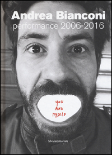 Andrea Bianconi. Performance 2006-2016. You and myself