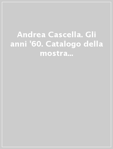 Andrea Cascella. Gli anni '60. Catalogo della mostra (Milano, 14 ottobre-31 dicembre 1998)