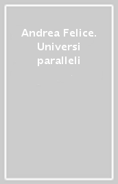 Andrea Felice. Universi paralleli
