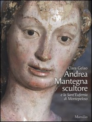 Andrea Mantegna scultore e la Sant'Eufemia di Montepeloso - Clara Gelao