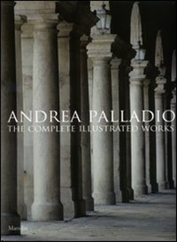 Andrea Palladio. The complete illustrated works. Ediz. inglese
