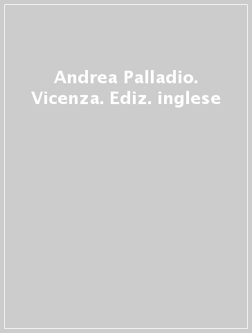 Andrea Palladio. Vicenza. Ediz. inglese