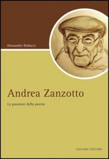 Andrea Zanzotto. La passione della poesia - Alessandro Baldacci