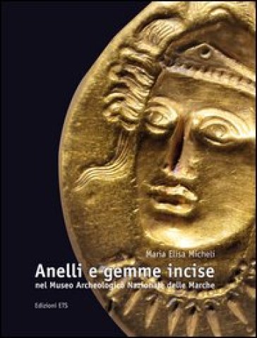 Anelli e gemme incise nel Museo archeologico nazionale delle Marche. Ediz. illustrata - M. Elisa Micheli
