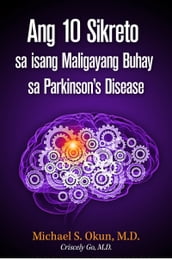 Ang 10 Sikreto sa isang Maligayang Buhay sa Parkinson s Disease: Parkinson s Treatment Filipino Edition: 10 Secrets to a Happier Life