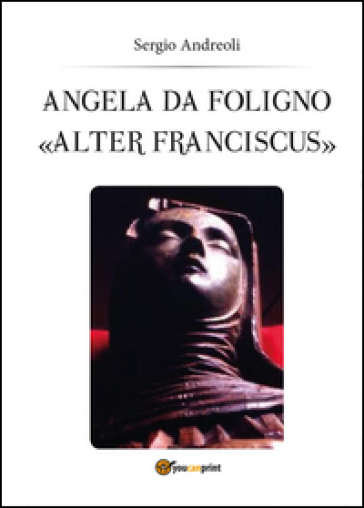 Angela da Foligno «Alter Franciscus» - Sergio Andreoli