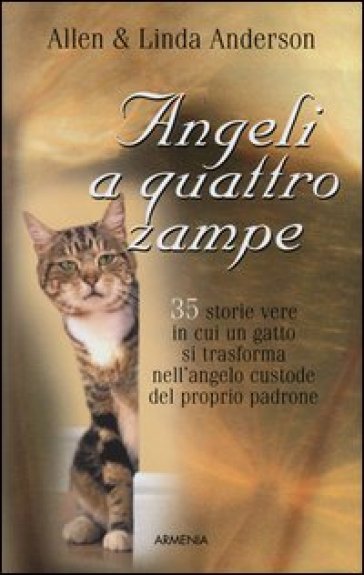 Angeli a quattro zampe. 35 storie vere in cui un gatto si trasforma nell'angelo custode del proprio padrone - Allen Anderson - Linda Anderson