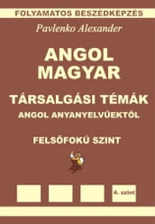 Angol-Magyar, Tarsalgasi Temak, angol anyanyelvuektol, Felsofoku Szint (English-Hungarian, Conversational Topics, Upper-Intermediate Level)