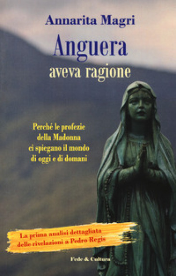 Anguera aveva ragione. Perché le profezie della Madonna ci spiegano il mondo di oggi e di domani - Annarita Magri