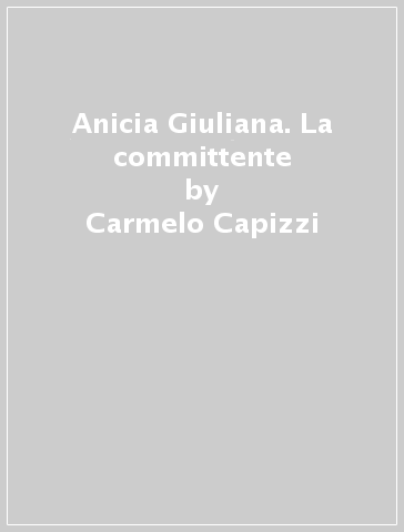 Anicia Giuliana. La committente - Carmelo Capizzi