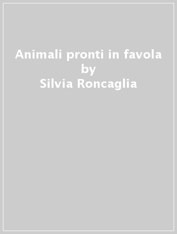 Animali pronti in favola - Silvia Roncaglia