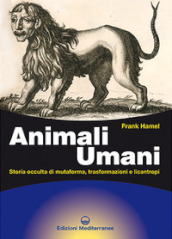 Animali umani. Storia occulta di mutaforma, trasformazioni e licantropi. Nuova ediz.