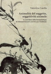 Animalità del soggetto, soggettività animale. Il contributo della fenomenologia di Edmund Husserl a un etica per l ambiente