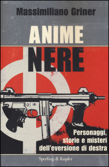 Anime nere. Personaggi, storie e misteri dell'eversione di destra - Massimiliano Griner