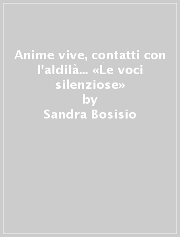 Anime vive, contatti con l'aldilà... «Le voci silenziose» - Sandra Bosisio