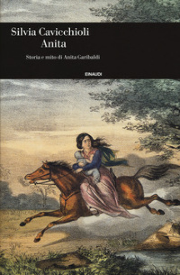 Anita. Storia e mito di Anita Garibaldi - Silvia Cavicchioli