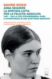 Anna Seghers, la spietata lotta per la felicità assoluta. 1900-1983. La vita straordinaria, dura e avventurosa di una scrittrice marxista