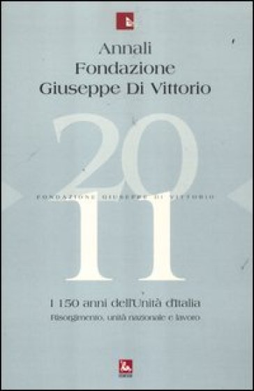 Annali Fondazione Giuseppe Di Vittorio (2011). 11: I 150 anni dell'unità d'Italia. Risorgimento, unità nazionale e lavoro