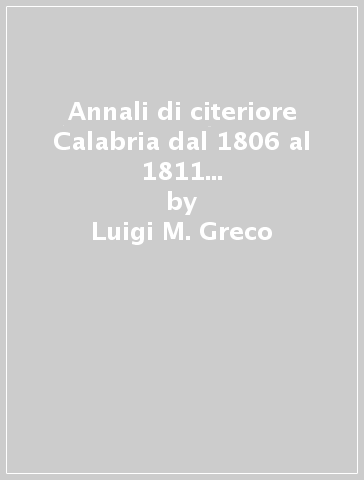 Annali di citeriore Calabria dal 1806 al 1811 (rist. anast. Cosenza, 1872) - Luigi M. Greco