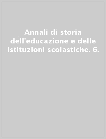 Annali di storia dell'educazione e delle istituzioni scolastiche. 6.