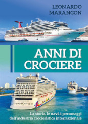 Anni di crociere. La storia, le navi, i personaggi dell industria crocieristica internazionale