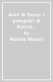 Anni di fuoco. I pompieri di Rimini dall unità alla legge del 1941