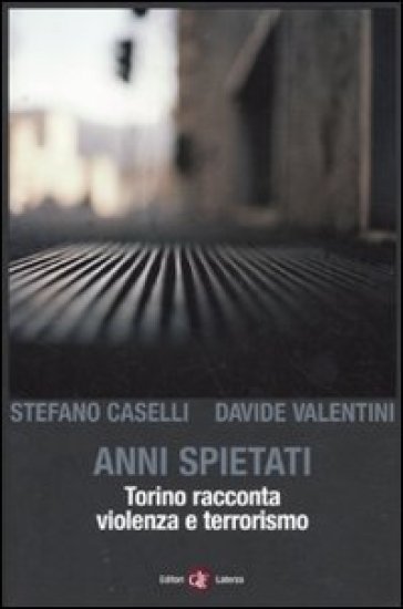 Anni spietati. Torino racconta violenza e terrorismo - Stefano Caselli - Davide Valentini