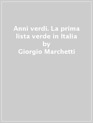 Anni verdi. La prima lista verde in Italia - Giorgio Marchetti