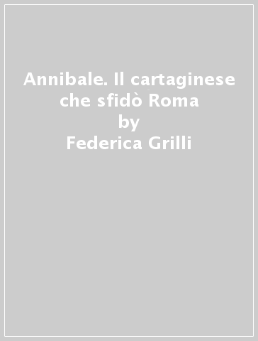 Annibale. Il cartaginese che sfidò Roma - Federica Grilli