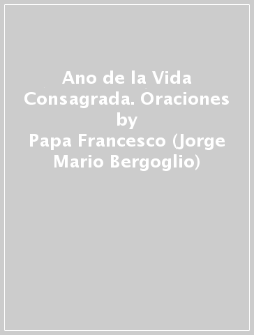 Ano de la Vida Consagrada. Oraciones - Papa Francesco (Jorge Mario Bergoglio)