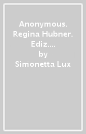 Anonymous. Regina Hubner. Ediz. italiana e inglese