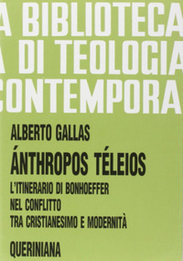 Anthropos téleios. L'itinerario di Bonhoeffer nel conflitto tra cristianesimo e modernità - Alberto Gallas