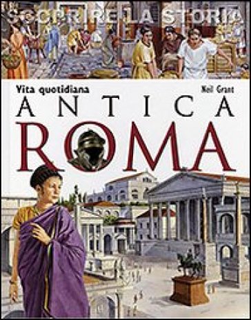 Antica Roma. Vita quotidiana. Scoprire la storia - Neil Grant