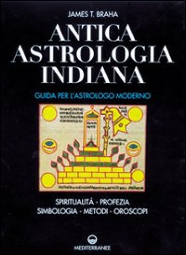 Antica astrologia indiana. Guida per l'astrologo moderno. Spiritualità, profezia, simbologia, metodi, oroscopi - James T. Braha