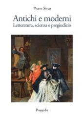 Antichi e moderni. Letteratura, scienza, pregiudizio