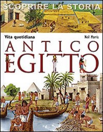 Antico Egitto. Vita quotidiana. Scoprire la storia - Neil Morris