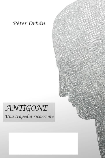 Antigone - Una tragedia ricorrente - Peter Orban