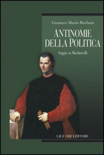 Antinomie della politica. Saggio su Machiavelli - Gennaro Maria Barbuto