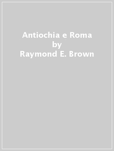 Antiochia e Roma - Raymond E. Brown - John Meier - John P. Meier