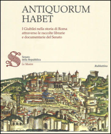 Antiquorum habet. I Giubilei nella storia di Roma attraverso le raccolte librarie e documentarie del Senato. Catalogo della mostra